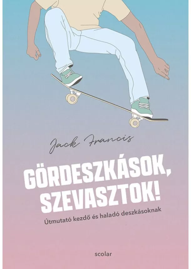 Jack Francis - Gördeszkások, szevasztok! - Útmutató kezdő és haladó deszkásoknak