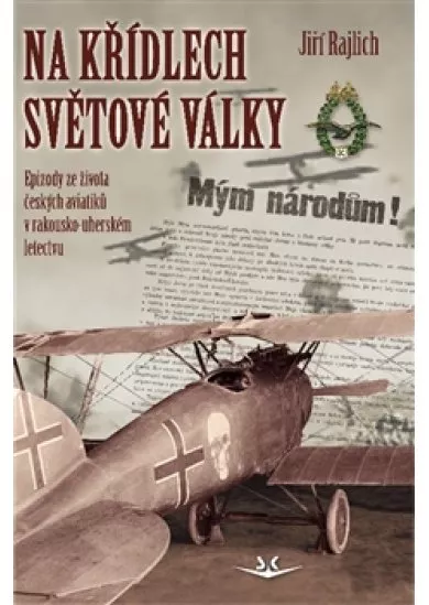 Na křídlech světové války - Epizody ze života českých aviatiků v rakousko-uherském letectvu