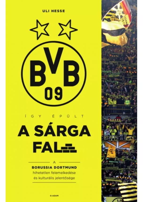 Uli Hesse - Így épült a Sárga Fal - A Borussia Dortmund hihetetlen felemelkedése és kulturális jelentősége