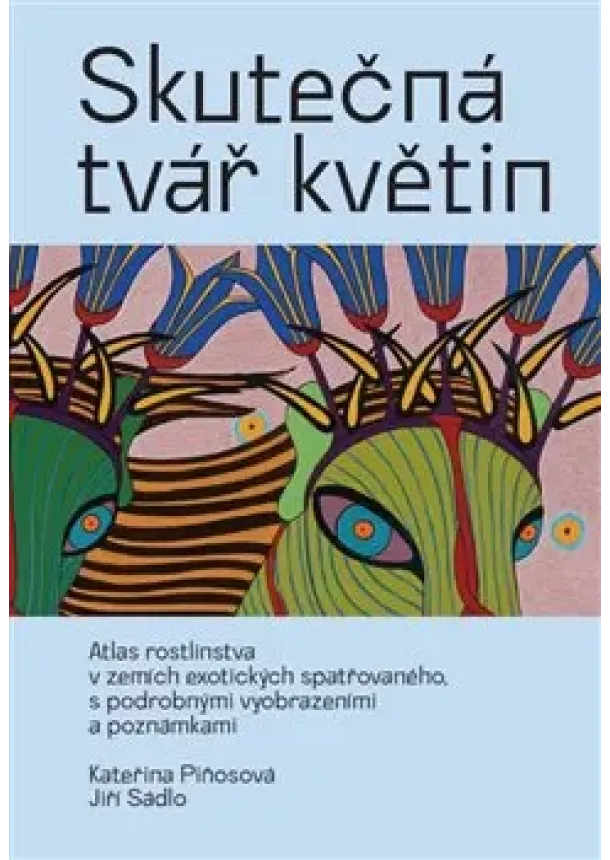 Jiří Sádlo - Skutečná tvář květin - Atlas rostlinstva v zemích exotických spatřovaného, s podrobnými vyobrazeními a poznámkami