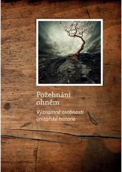 Požehnáni ohněm - Významné osobnosti unitářské historie
