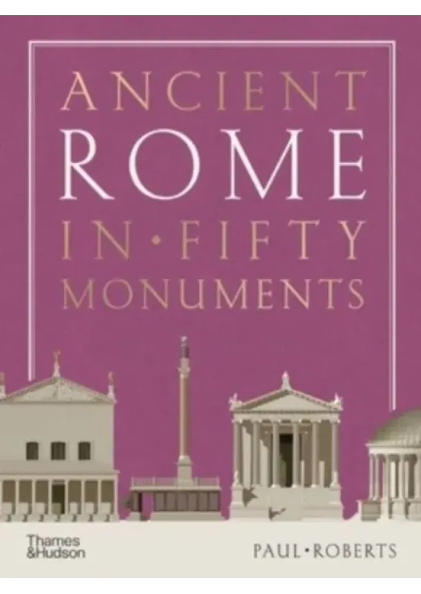 Paul Roberts - Ancient Rome in Fifty Monuments