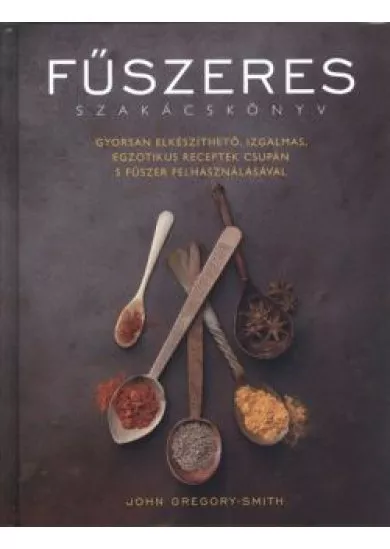 Fűszeres szakácskönyv /Gyorsan elkészíthető, izgalmas, egzotikus receptek csupán 5 fűszer felhasznál