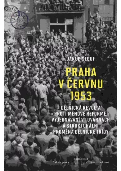 Praha v červnu 1953 - Dělnická revolta proti měnové reformě, vyjednávání v továrnách a strukturální proměna dělnické třídy