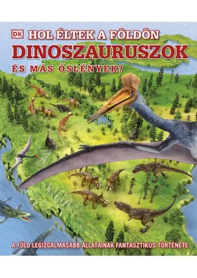 Hol éltek a Földön dinoszauruszok és más őslények? - A Föld legizgalmasabb állatainak fantasztikus története