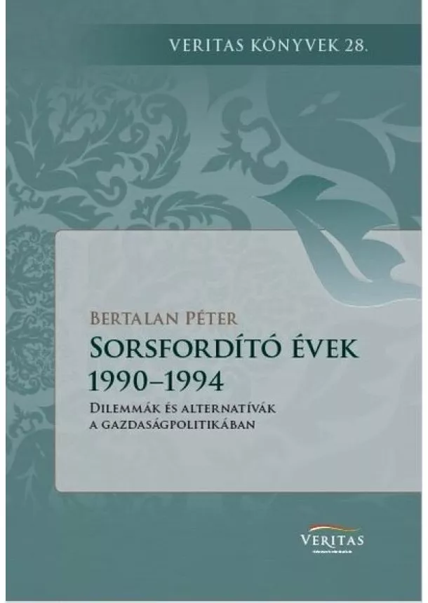 Bertalan Péter - Sorsfordító évek 1990–1994 - Dilemmák és alternatívák a gazdaságpolitikában - VERITAS Könyvek