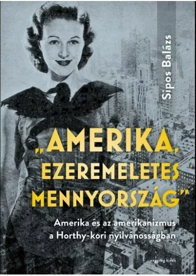 Amerika, ezeremeletes mennyország - Amerika és az amerikanizmus a Horthy-kori nyilvánosságban