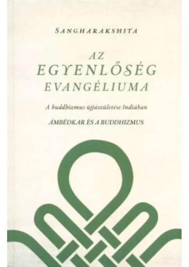 Sangharakshita - AZ EGYENLŐSÉG EVANGÉLIUMA /A BUDDHIZMUS ÚJJÁSZÜLETÉSE INDIÁBAN