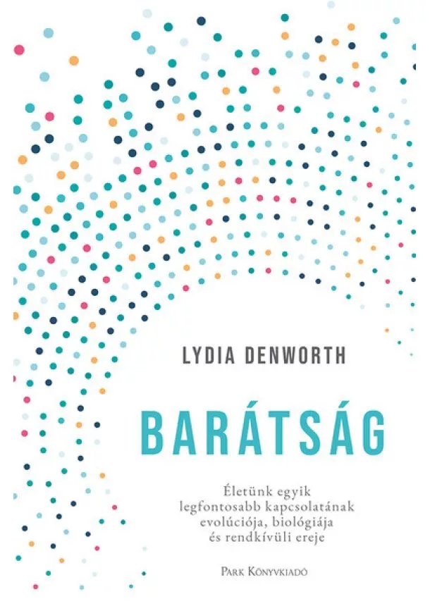 Lydia Denworth - Barátság - Életünk egyik legfontosabb kapcsolatának evolúciója, biológiája és rendkívüli ereje