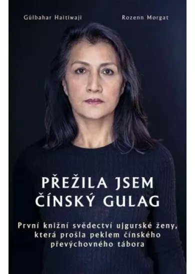 Přežila jsem čínský gulag - První knižní svědectví ujgurské ženy, která prošla peklem čínského převýchovného tábora