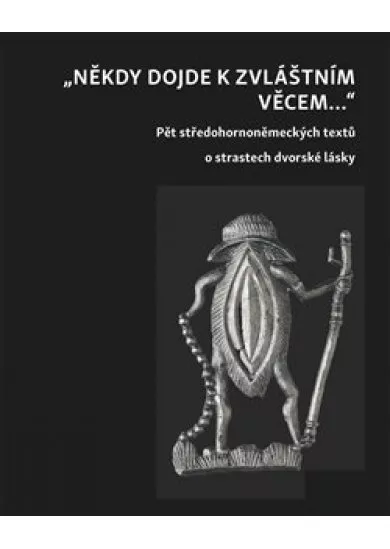 Někdy dojde ke zvláštním věcem ... - Pět středohornoněmeckých textů o strastech dvorské lásky
