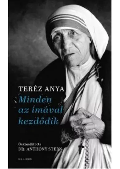 Minden az imával kezdődik /Teréz anya elmélkedései a lelki életről vallási hovatartozástól függetlenül mindenkinek