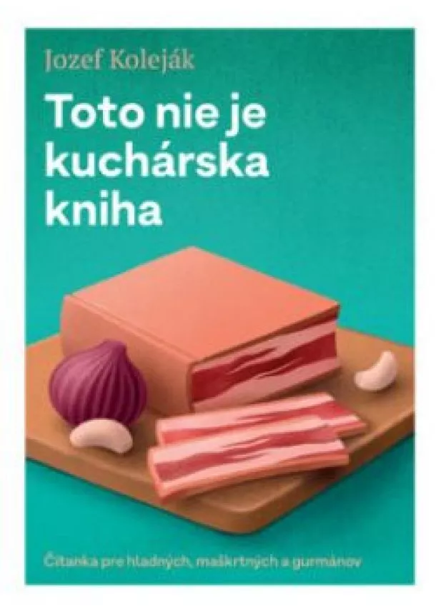 Jozef Koleják - Toto nie je kuchárska kniha - Čítanka pre hladných, maškrtných a gurmánov