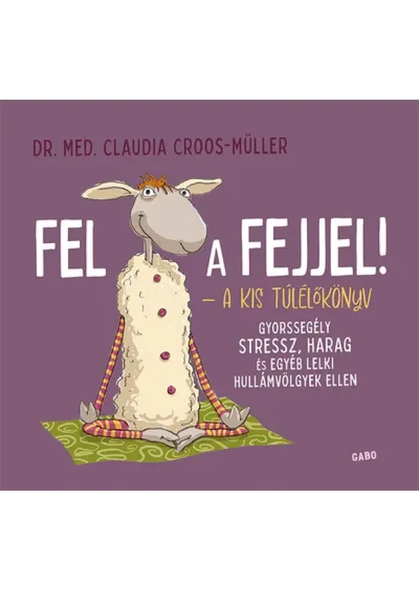 Claudia Croos-Müller - Fel a fejjel! - A kis túlélőkönyv - Gyorssegély stressz, harag és egyéb lelki hullámvölgyek ellen