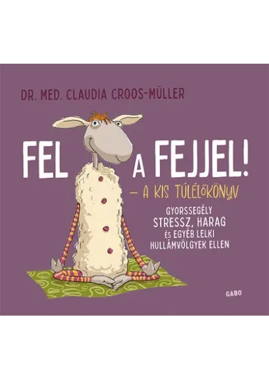 Fel a fejjel! - A kis túlélőkönyv - Gyorssegély stressz, harag és egyéb lelki hullámvölgyek ellen