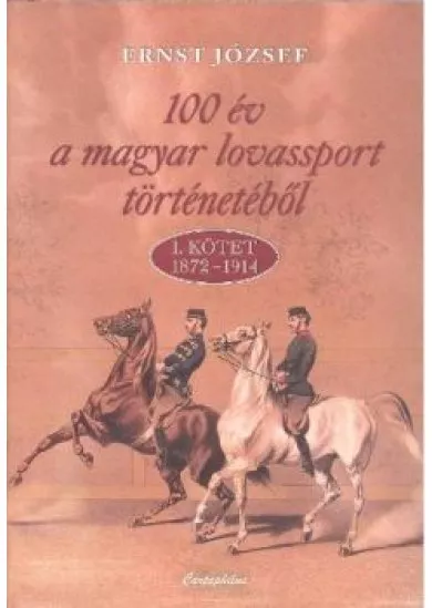 100 ÉV A MAGYAR LOVASSPORT TÖRTÉNETÉBŐL I. KÖTET 1872-1914