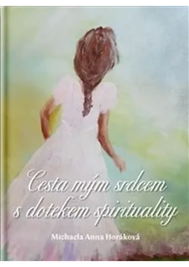 Michaela Anna Horáková - Cesta mým srdcem s dotekem spirituality