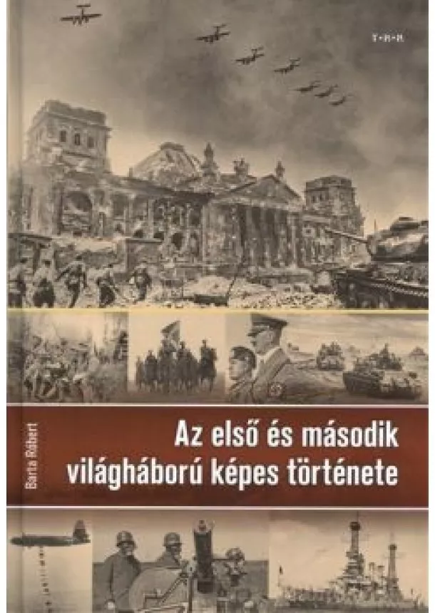 BARTA RÓBERT - AZ ELSŐ ÉS MÁSODIK VILÁGHÁBORÚ KÉPES TÖRTÉNETE