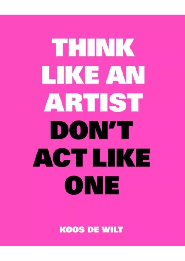 Koos de Wilt - Think Like an Artist, Dont Act Like One