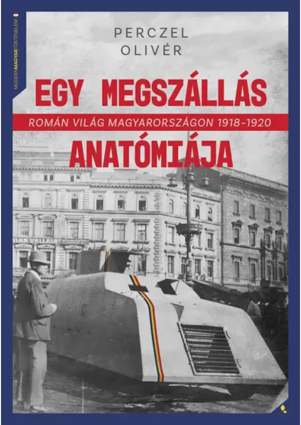 Perczel Olivér - Egy megszállás anatómiája - Román világ Magyarországon 1918-1920 - Modern magyar történelem