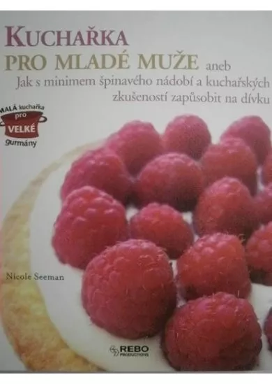 Kuchařka pro mladé muže aneb Jak s minimem špinavého nádobí a kuchařských zkušeností zapůsobit na dívku