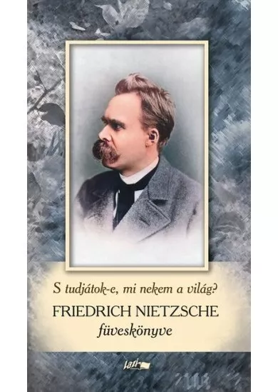 S tudjátok-e, mi nekem a világ? - Friedrich Nietzsche füveskönyve