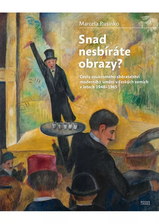 Marcela Rusinko - Snad nesbíráte obrazy? - Cesty soukromého sběratelství moderního umění v českých zemích v letech 1948-1965