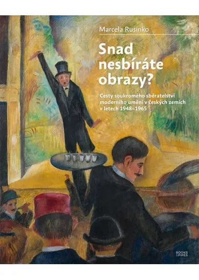 Snad nesbíráte obrazy? - Cesty soukromého sběratelství moderního umění v českých zemích v letech 1948-1965