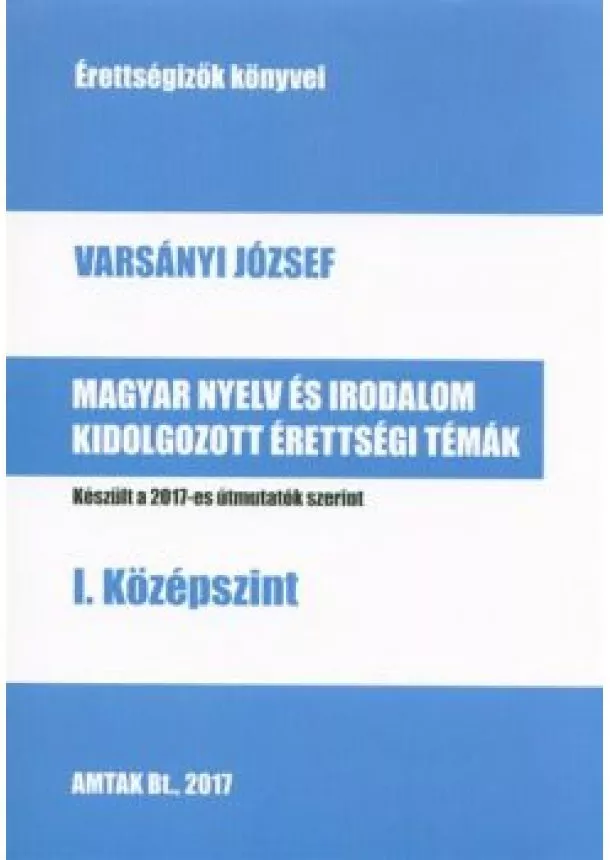 Varsányi József - Magyar nyelv és irodalom kidolgozott érettségi témák - I. középszint /Érettségizők könyvei 2017.