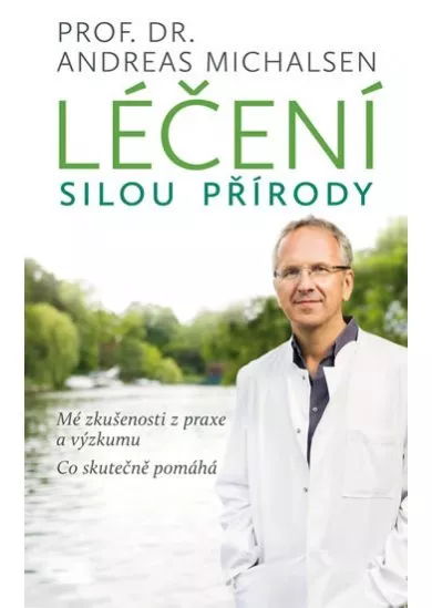 Léčení silou přírody - Mé zkušenosti z praxe a výzkumu, co skutečně pomáhá