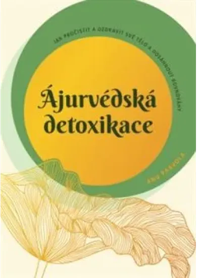 Ájurvédská detoxikace - Jak pročistit a ozdravit své tělo a dosáhnout rovnováhy