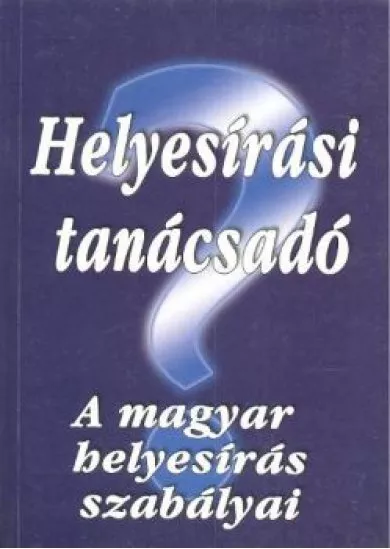 HELYESÍRÁSI TANÁCSADÓ /A MAGYAR HELYESÍRÁS SZABÁLYAI