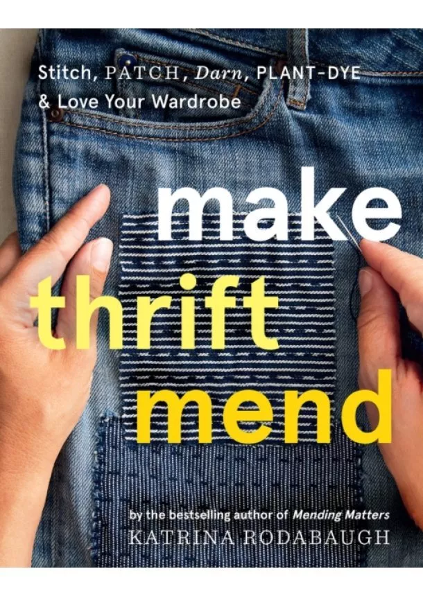 Katrina Rodabaugh - Make Thrift Mend: Stitch, Dye, Repair & Love Your Wardrobe: A Slow-fashion Guide