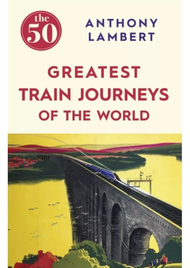 Anthony Lambert - 50 Greatest Train Journeys of the World