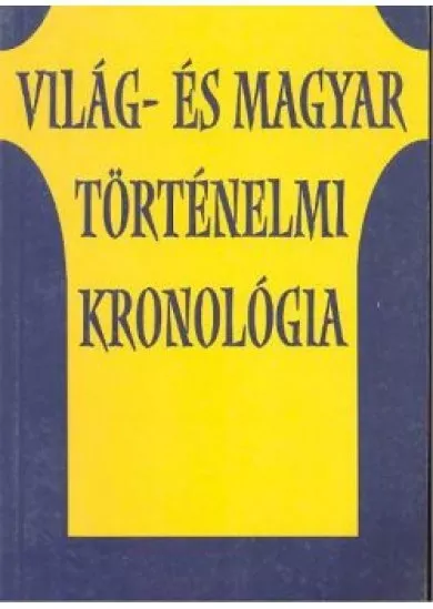 VILÁG- ÉS MAGYAR TÖRTÉNELMI KRONOLÓGIA