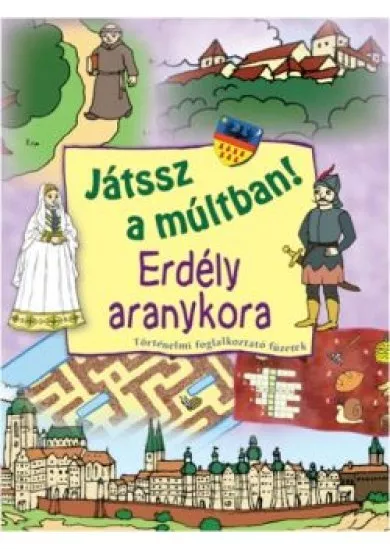 JÁTSSZ A MÚLTBAN!: ERDÉLY ARANYKORA /TÖRTÉNELMI FOGLALKOZTATÓ FÜZETEK