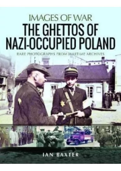 The Ghettos of Nazi-Occupied Poland : Rare Photographs from Wartime Archives