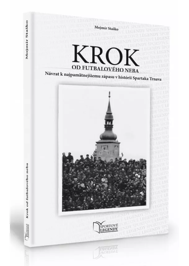 Mojmír Staško - Krok od futbalového neba - Návrat k najpamätnejšiemu zápasu v histórii Spartaka Trnava