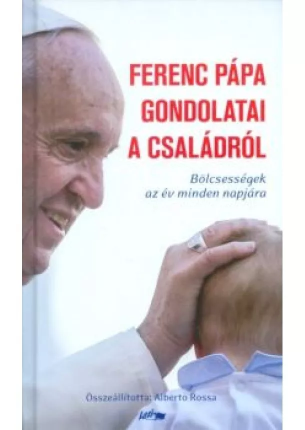 Alberto Rossa - Ferenc Pápa gondolatai a családról /Bölcsességek az év minden napjára