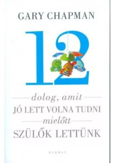 12 dolog, amit jó lett volna tudni mielőtt szülők lettünk