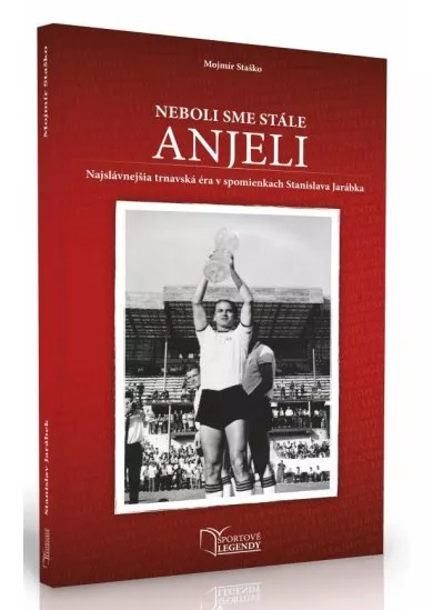 Stanislav Jarábek - Neboli sme stále anjeli - Najslávnejšia trnavská éra v spomienkach Stanislava Jarábka