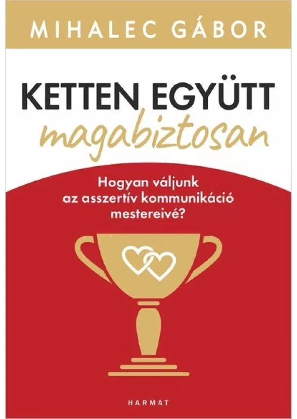 Mihalec Gábor - Ketten együtt, magabiztosan - Hogyan váljunk az asszertív kommunikáció mestereivé? (új kiadás)