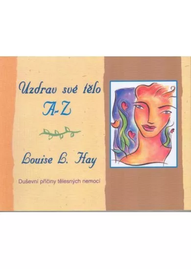 Uzdrav své tělo A-Z. Duševní příčiny tělesných nemocí