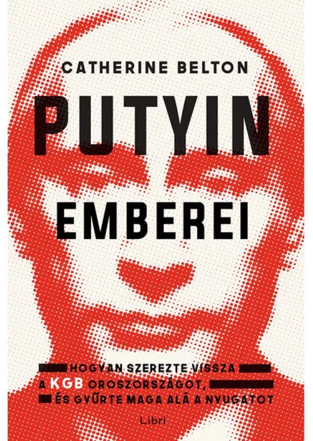 Catherine Belton - Putyin emberei - Hogyan szerezte vissza a KGB az országot, és gyűrte maga alá a Nyugatot