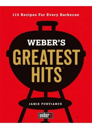Webers Greatest Hits: 115 Recipes For Every Barbecue
