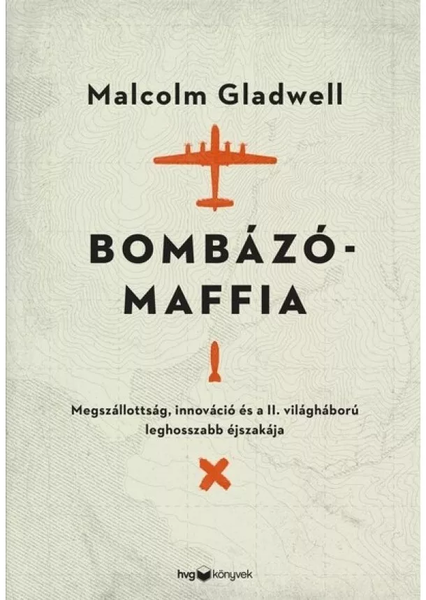 Malcolm Gladwell - Bombázómaffia - Megszállottság, innováció és a II. világháború leghosszabb éjszakája