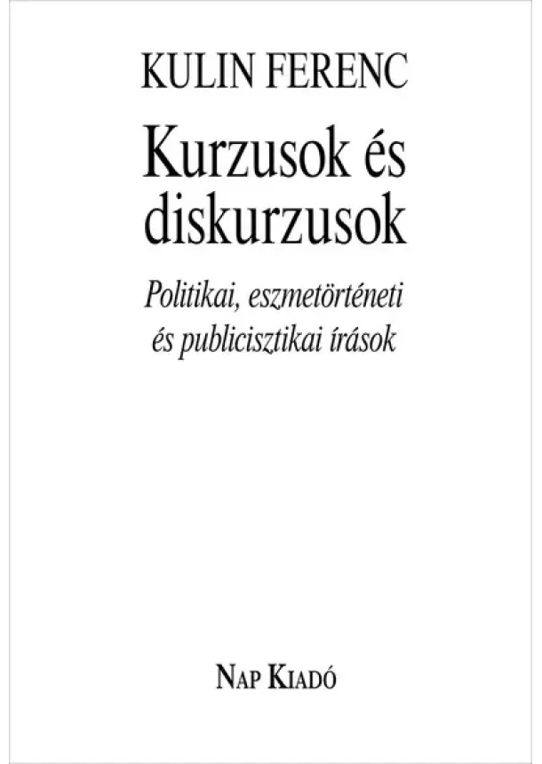 Kulin Ferenc - Kurzusok és diskurzusok - Politikai, eszmetörténeti és publicisztikai írások - Magyar esszék
