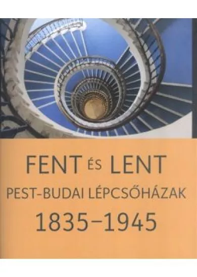 FENT ÉS LENT /PEST-BUDAI LÉPCSŐHÁZAK 1835-1945.