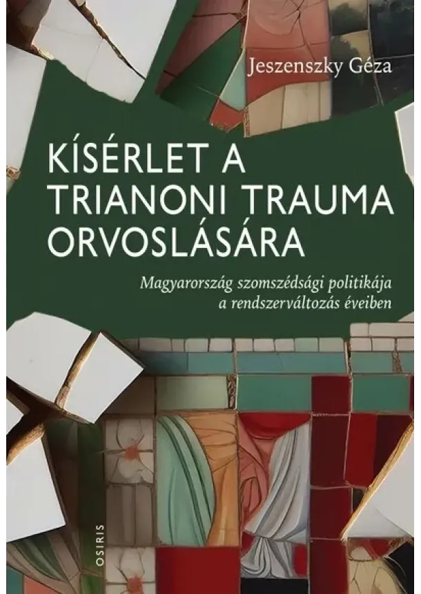 Jeszenszky Géza - Kísérlet a trianoni trauma orvoslására - Magyarország szomszédsági politikája a rendszerváltozás éveiben