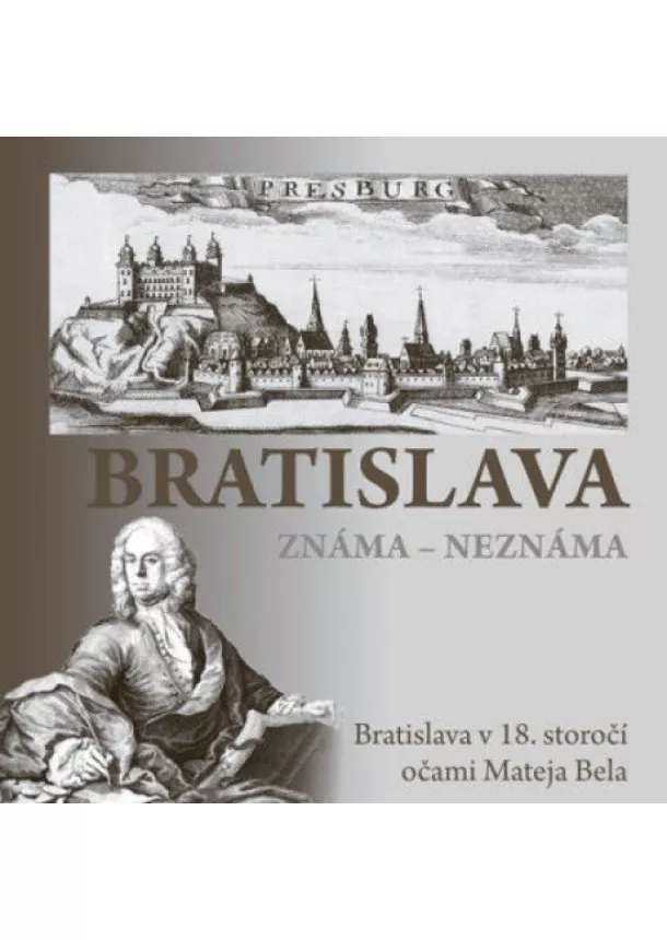 Erika Juríková - Bratislava známa  neznáma - Bratislava v 18. storočí očami Mateja Bela